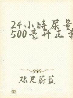 24小时尿量1500毫升正常吗