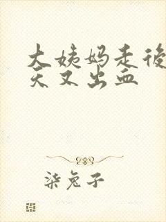 大姨妈走后四五天又出血