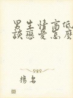 男生情商低不会谈恋爱怎么办