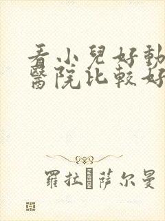 看小儿好动哪家医院比较好