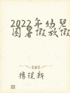 2022年幼儿园暑假放假时间