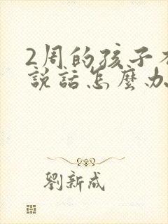 2周的孩子不会说话怎么办