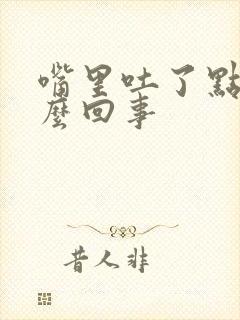 嘴里吐了点血怎么回事