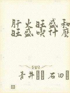 肝火旺盛和胃火旺盛吃什么药降火