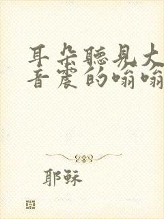 耳朵听见大的声音震的嗡嗡响