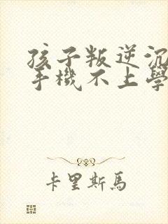 孩子叛逆沉迷于手机不上学怎么办