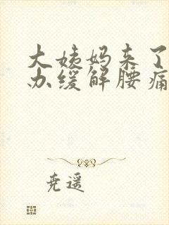 大姨妈来了怎么办缓解腰痛