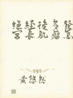 绝经后多发性子宫长肌瘤怎么办