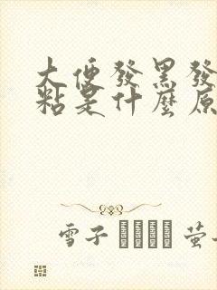 大便发黑发臭还粘是什么原因