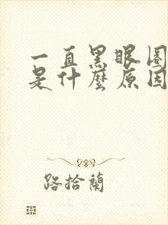 一直黑眼圈很重是什么原因造成的