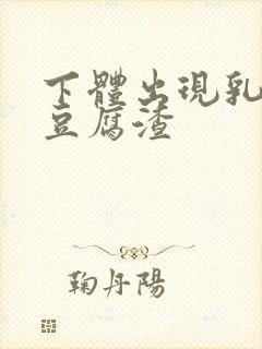 下体出现乳白色豆腐渣