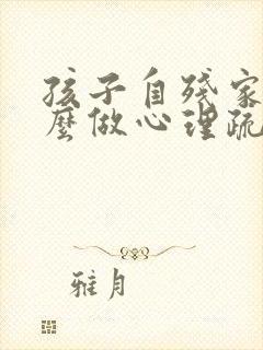 孩子自残家长怎么做心理疏导