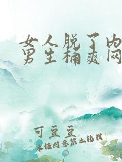 女人脱了内裤让男生桶爽网站