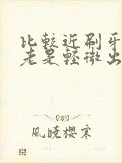 比较近刷牙牙龈老是轻微出血