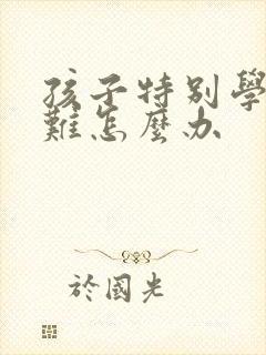 孩子特别学习困难怎么办