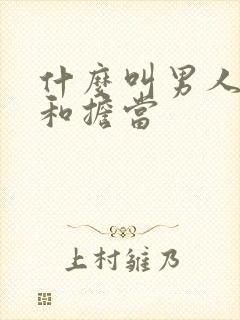 什么叫男人责任和担当