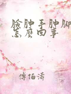 脸肿手肿脚肿是怎么回事