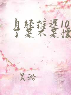 月经推迟10天了是不是怀孕了