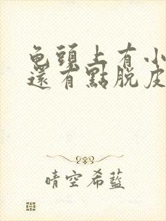 龟头上有小红点还有点脱皮怎么回事