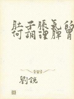 肚子胀气的人如何调理脾胃