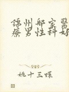 锦州哪家医院治疗男性科好点