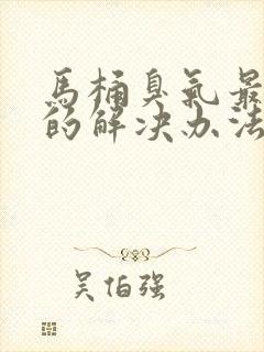 马桶臭气最有效的解决办法