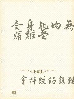 全身肌肉无力酸痛难受