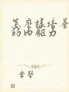 怎么样培养孩子的内驱力