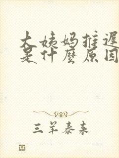 大姨妈推迟七天是什么原因