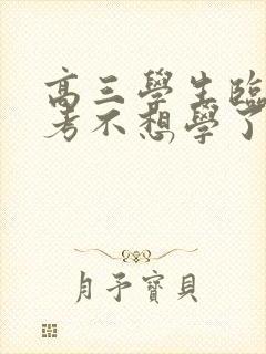 高三学生临近高考不想学了怎么办