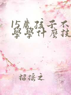 15岁孩子不上学学什么技术好