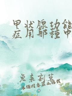 甲状腺功能减退症用那种中药治疗好