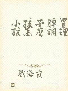 小孩子脾胃不好该怎么调理