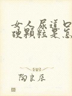 女人尿道口里长硬颗粒是怎么回事