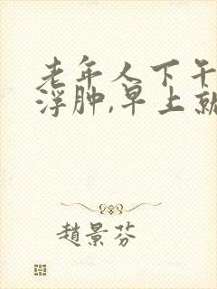 老年人下午腿脚浮肿,早上就消了