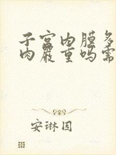 子宫内膜多发息肉严重吗需要动手术吗