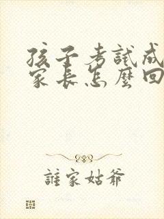 孩子考试成绩差家长怎么回复老师