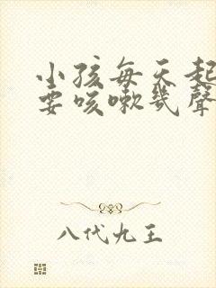 小孩每天起床都要咳嗽几声