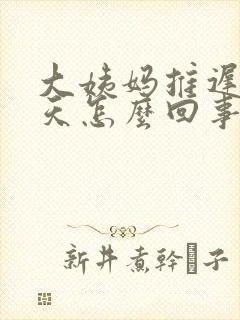 大姨妈推迟十六天怎么回事