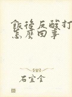 饭后反酸打嗝是怎么回事