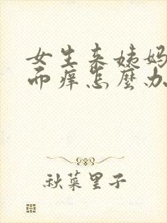 女生来姨妈时下面痒怎么办