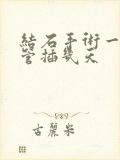 结石手术一般尿管插几天