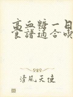 高血糖一日三餐食谱适合吃什么