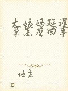 大姨妈延迟没怀孕怎么回事