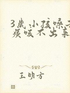 3岁小孩嗓子有痰咳不出来怎么办