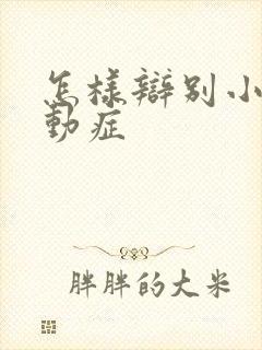 怎样辩别小儿好动症