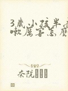 3岁小孩半夜咳嗽厉害怎么办