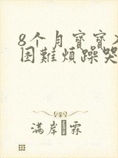 8个月宝宝入睡困难烦躁哭闹的原因