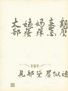 大姨妈来期间阴部瘙痒怎么办