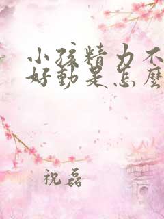 小孩精力不集中好动是怎么回事